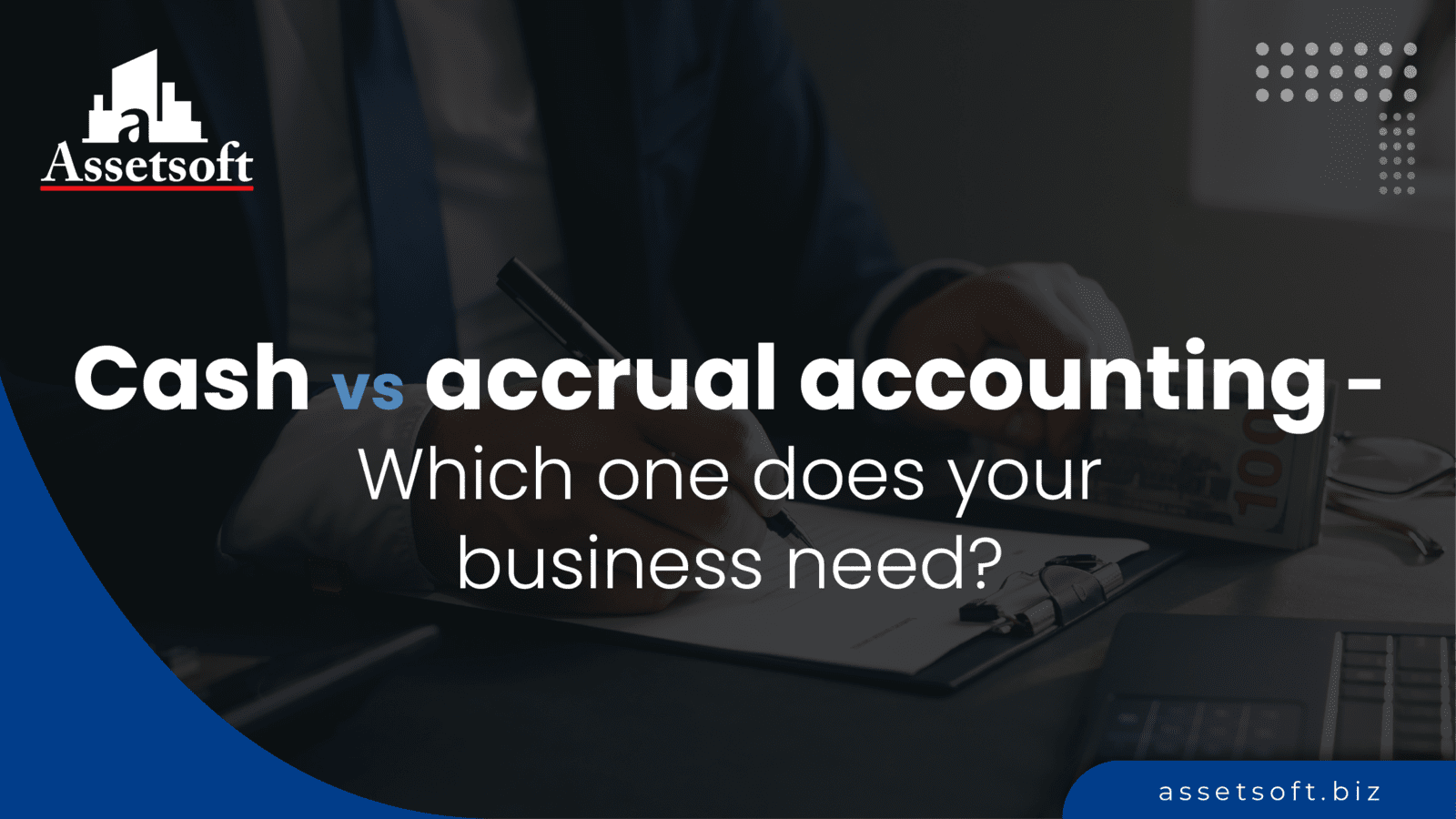 Cash vs accrual accounting - Which one does your business need? 